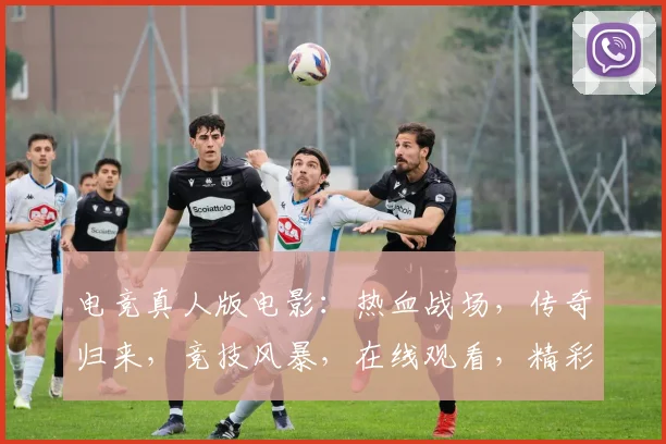 电竞真人版电影：热血战场，传奇归来，竞技风暴，在线观看，精彩不容错过