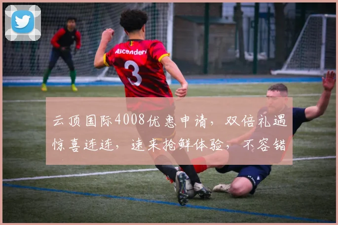 云顶国际4008优惠申请，双倍礼遇惊喜连连，速来抢鲜体验，不容错过