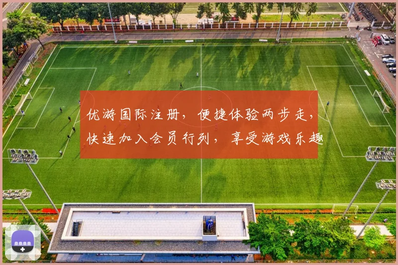 优游国际注册，便捷体验两步走，快速加入会员行列，享受游戏乐趣逗逗逗