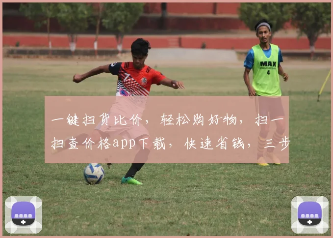 一键扫货比价，轻松购好物，扫一扫查价格app下载，快速省钱，三步到位