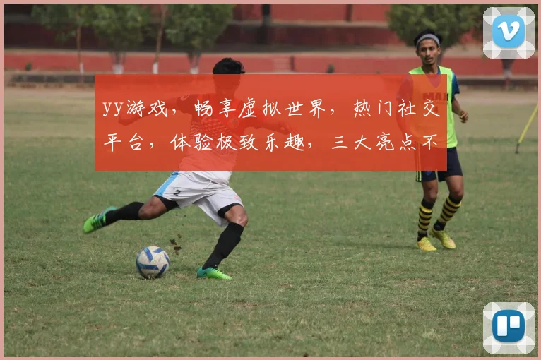 yy游戏，畅享虚拟世界，热门社交平台，体验极致乐趣，三大亮点不容错过