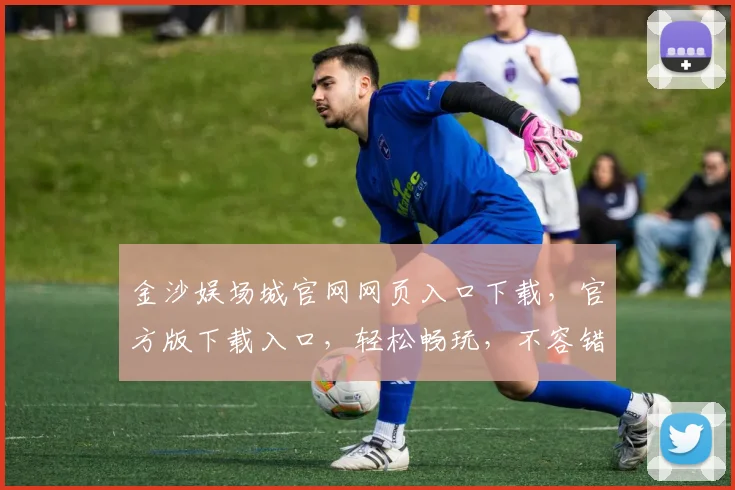 金沙娱场城官网网页入口下载，官方版下载入口，轻松畅玩，不容错过，立即体验