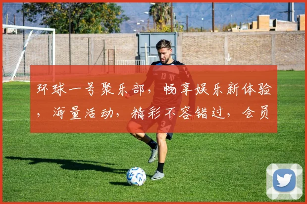 环球一号聚乐部，畅享娱乐新体验，海量活动，精彩不容错过，会员专享福利，快来加入