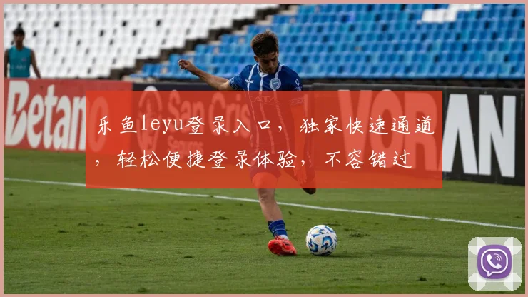 乐鱼leyu登录入口，独家快速通道，轻松便捷登录体验，不容错过