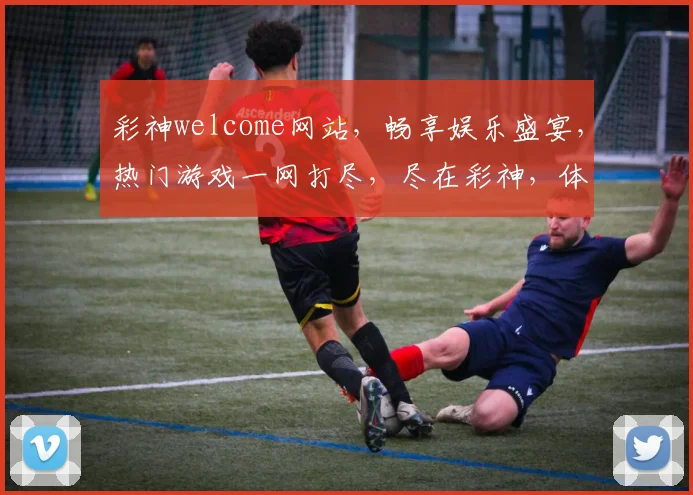 彩神welcome网站，畅享娱乐盛宴，热门游戏一网打尽，尽在彩神，体验非凡