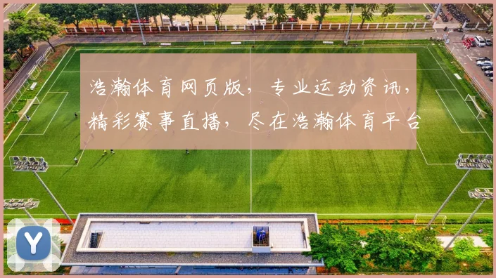 浩瀚体育网页版，专业运动资讯，精彩赛事直播，尽在浩瀚体育平台，一网打尽
